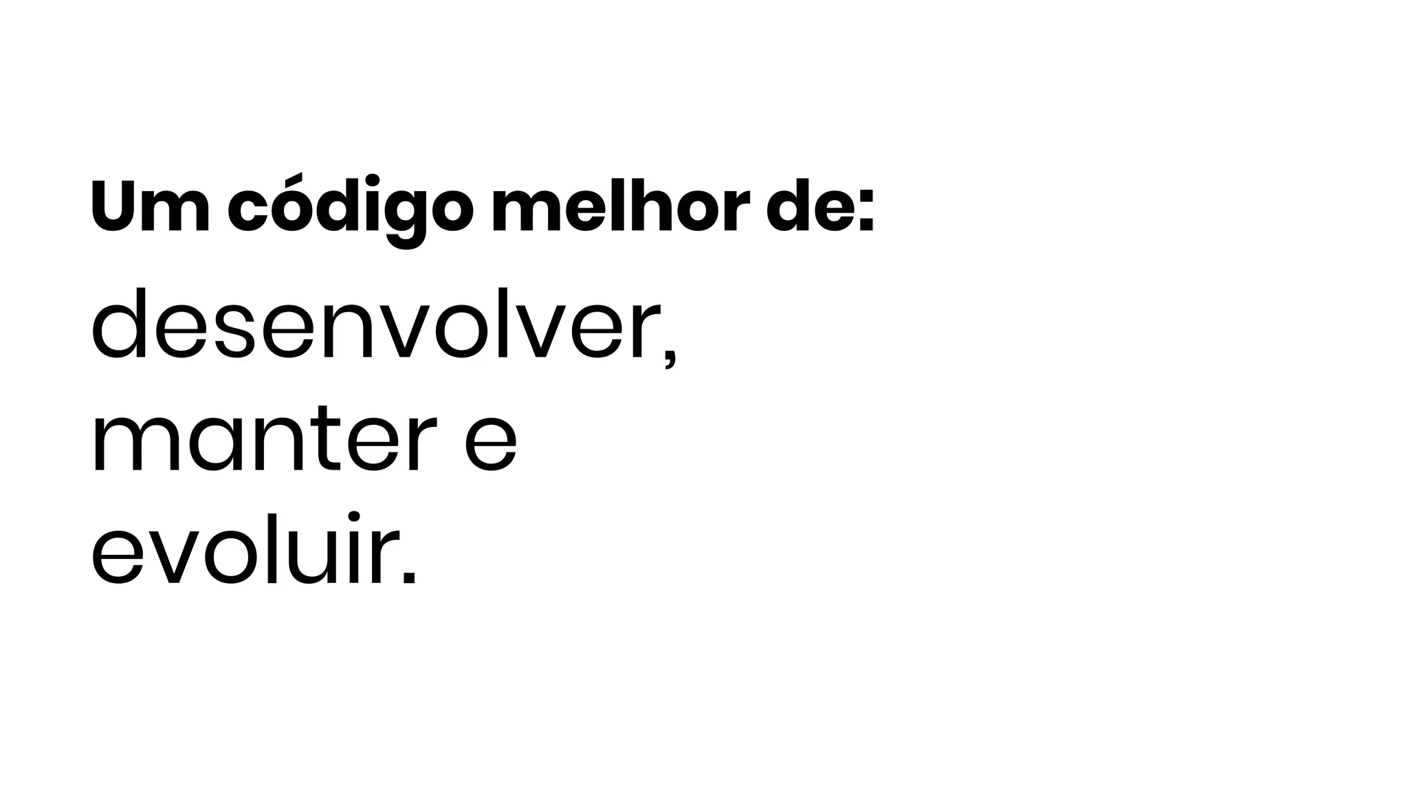 Um código melhor de:
desenvolver,
manter e
evoluir.
 