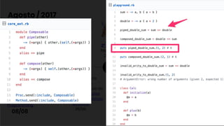 Mandaram eu
ler o Mostly
Adequate
Guide to
Functional
Programming
08/08.
Agosto / 2017
Criar o DOM via
composição de
funções no estilo
Elm com jQuery e
Ramda
23/08
Benchmark para
comparar a
performance do uso de
Funções VS Métodos
estáticos e de instância
em Ruby
25/08.
2º ElmSP
Pagar.me
28/08
Operador de
composição do
Elm no Ruby
30/08.
 
