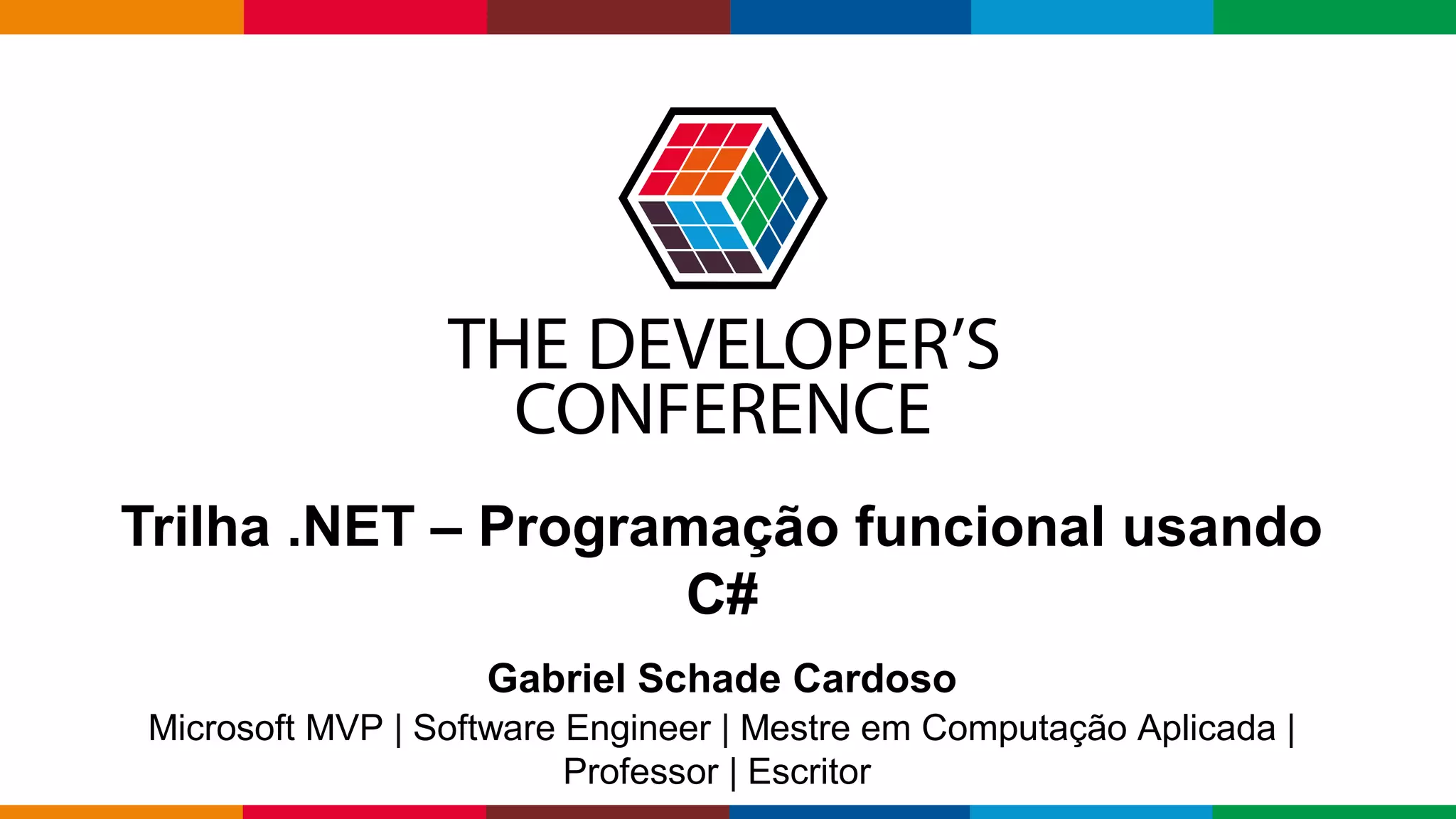 Globalcode – Open4education
Trilha .NET – Programação funcional usando
C#
Gabriel Schade Cardoso
Microsoft MVP | Software Engineer | Mestre em Computação Aplicada |
Professor | Escritor
 