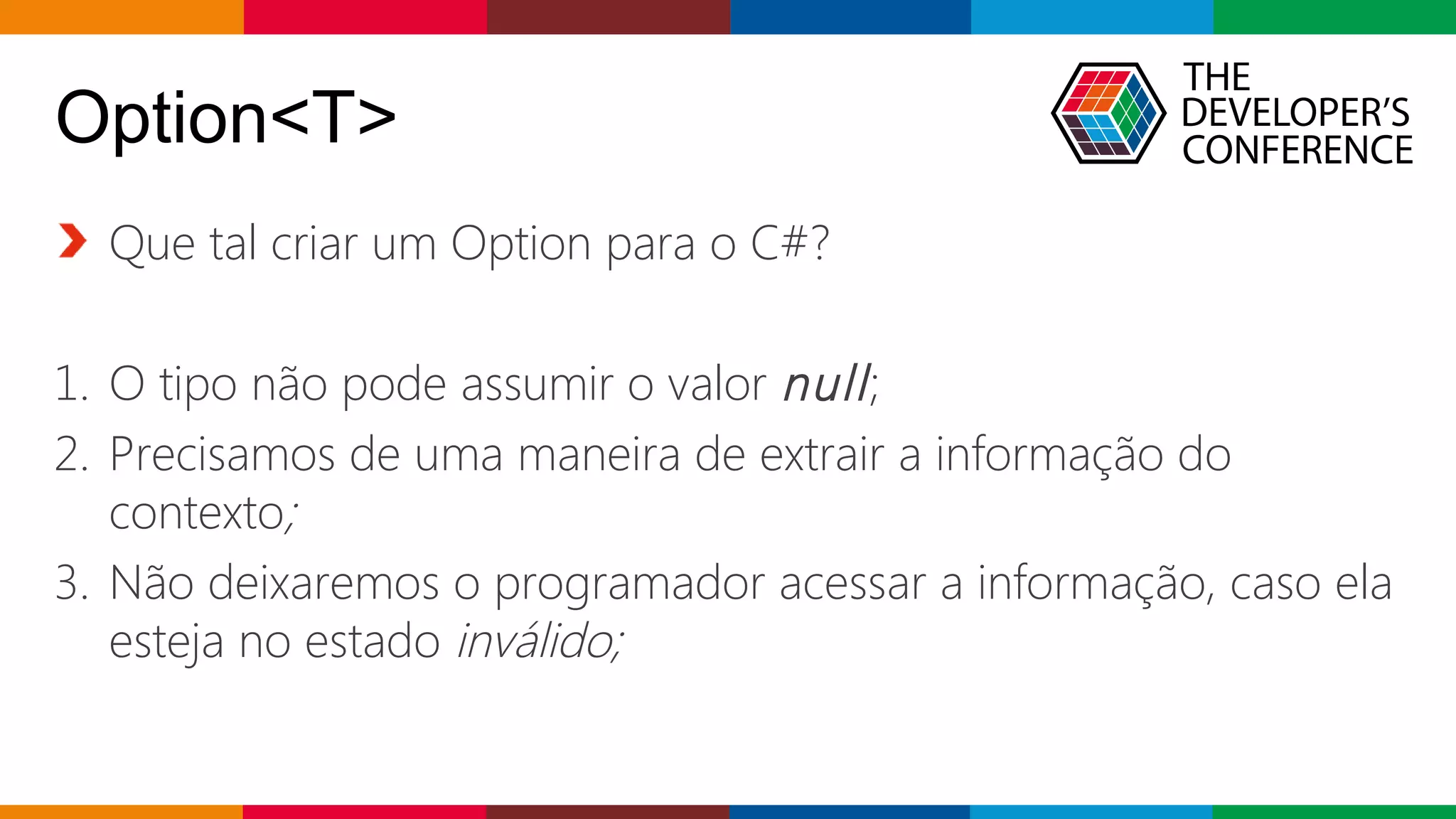 Globalcode – Open4education
Option<T>
Que tal criar um Option para o C#?
1. O tipo não pode assumir o valor null;
2. Precisamos de uma maneira de extrair a informação do
contexto;
3. Não deixaremos o programador acessar a informação, caso ela
esteja no estado inválido;
 