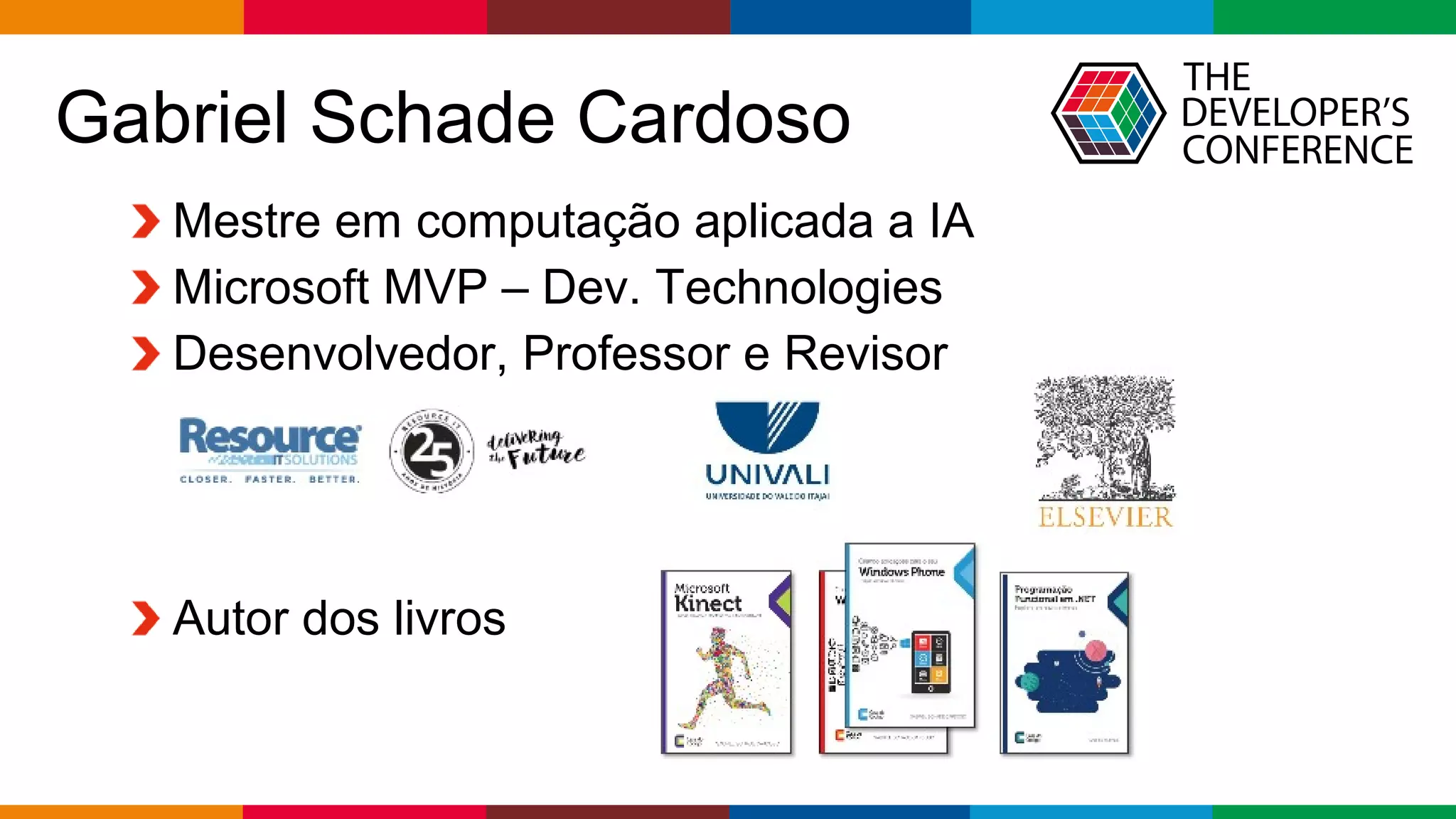 Globalcode – Open4education
Mestre em computação aplicada a IA
Microsoft MVP – Dev. Technologies
Desenvolvedor, Professor e Revisor
Autor dos livros
Gabriel Schade Cardoso
 