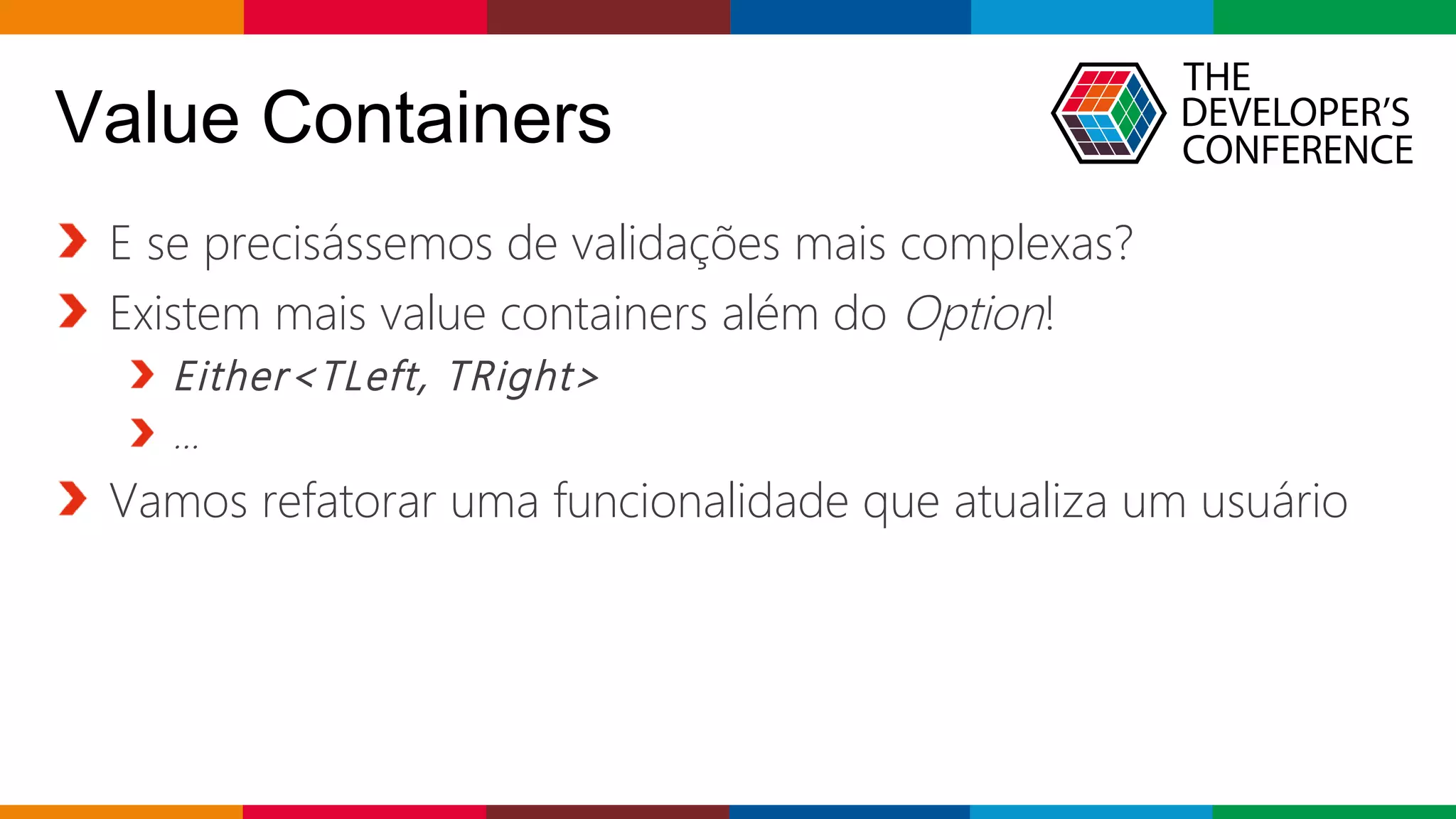 Globalcode – Open4education
Value Containers
E se precisássemos de validações mais complexas?
Existem mais value containers além do Option!
Either<TLeft, TRight>
...
Vamos refatorar uma funcionalidade que atualiza um usuário
 