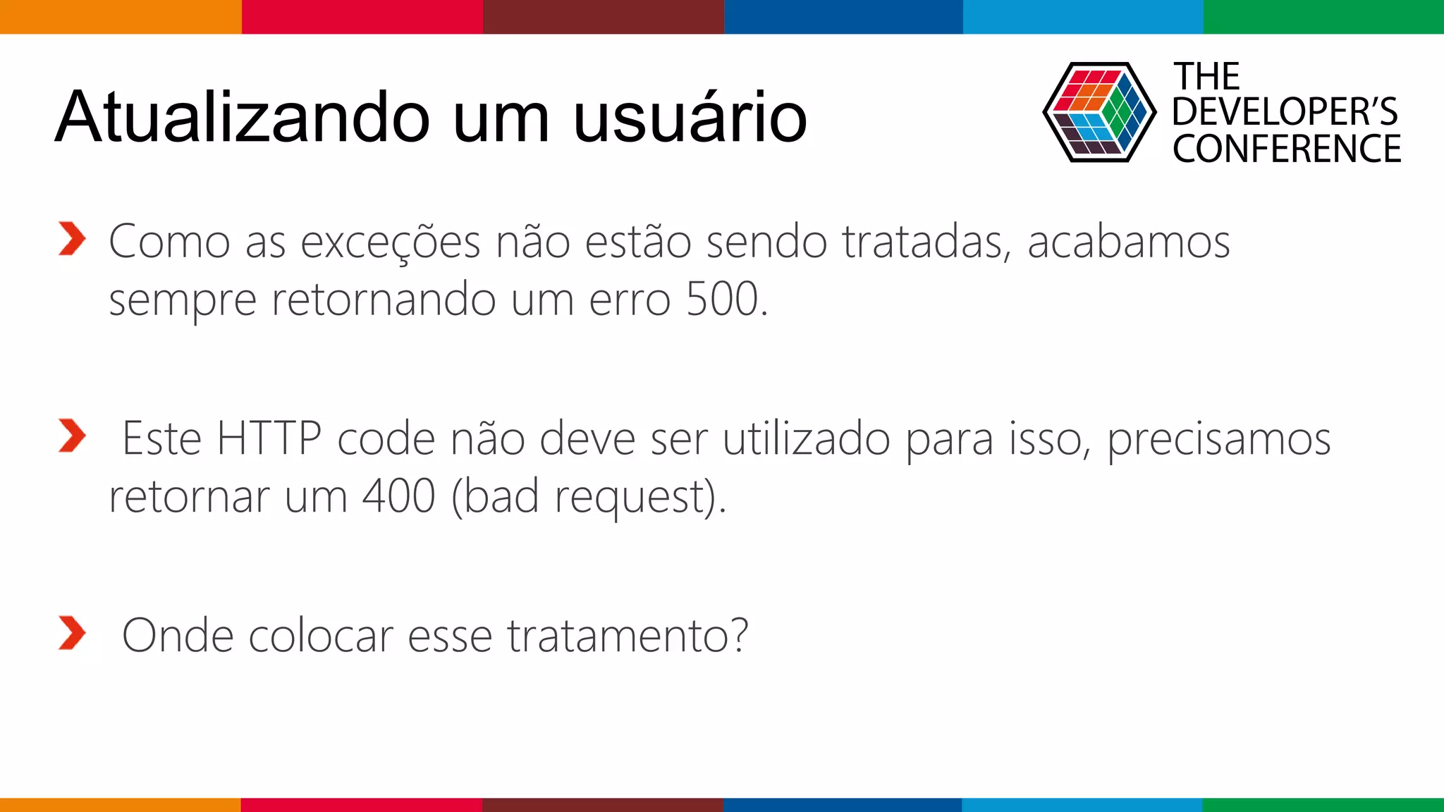 Globalcode – Open4education
Atualizando um usuário
Como as exceções não estão sendo tratadas, acabamos
sempre retornando um erro 500.
Este HTTP code não deve ser utilizado para isso, precisamos
retornar um 400 (bad request).
Onde colocar esse tratamento?
 
