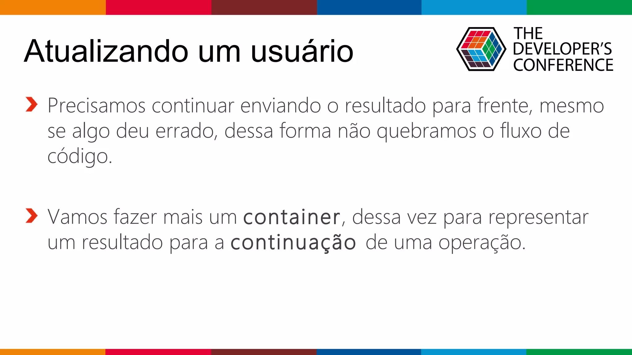 Globalcode – Open4education
Atualizando um usuário
Precisamos continuar enviando o resultado para frente, mesmo
se algo deu errado, dessa forma não quebramos o fluxo de
código.
Vamos fazer mais um container, dessa vez para representar
um resultado para a continuação de uma operação.
 