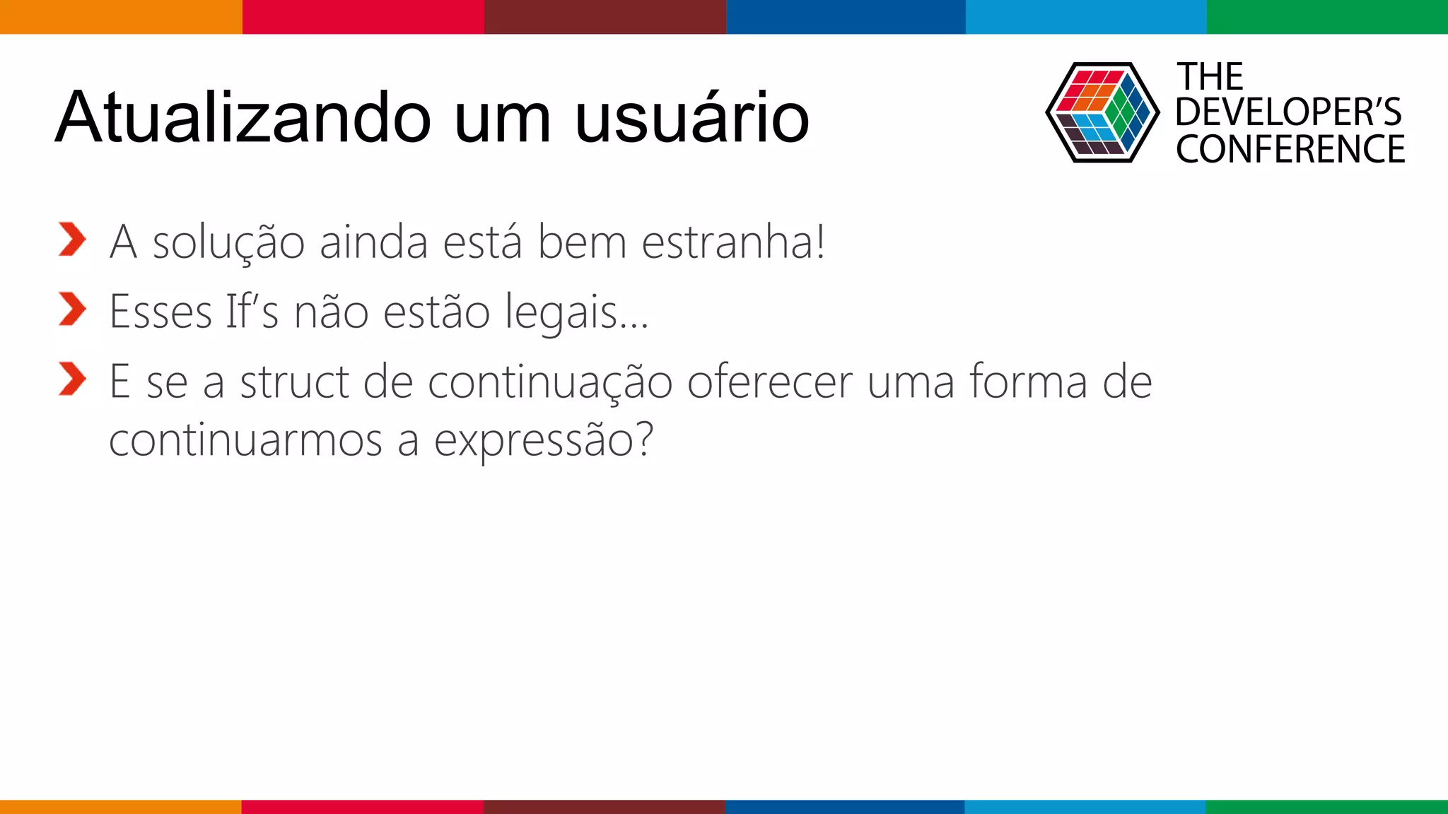 Globalcode – Open4education
Atualizando um usuário
A solução ainda está bem estranha!
Esses If’s não estão legais...
E se a struct de continuação oferecer uma forma de
continuarmos a expressão?
 