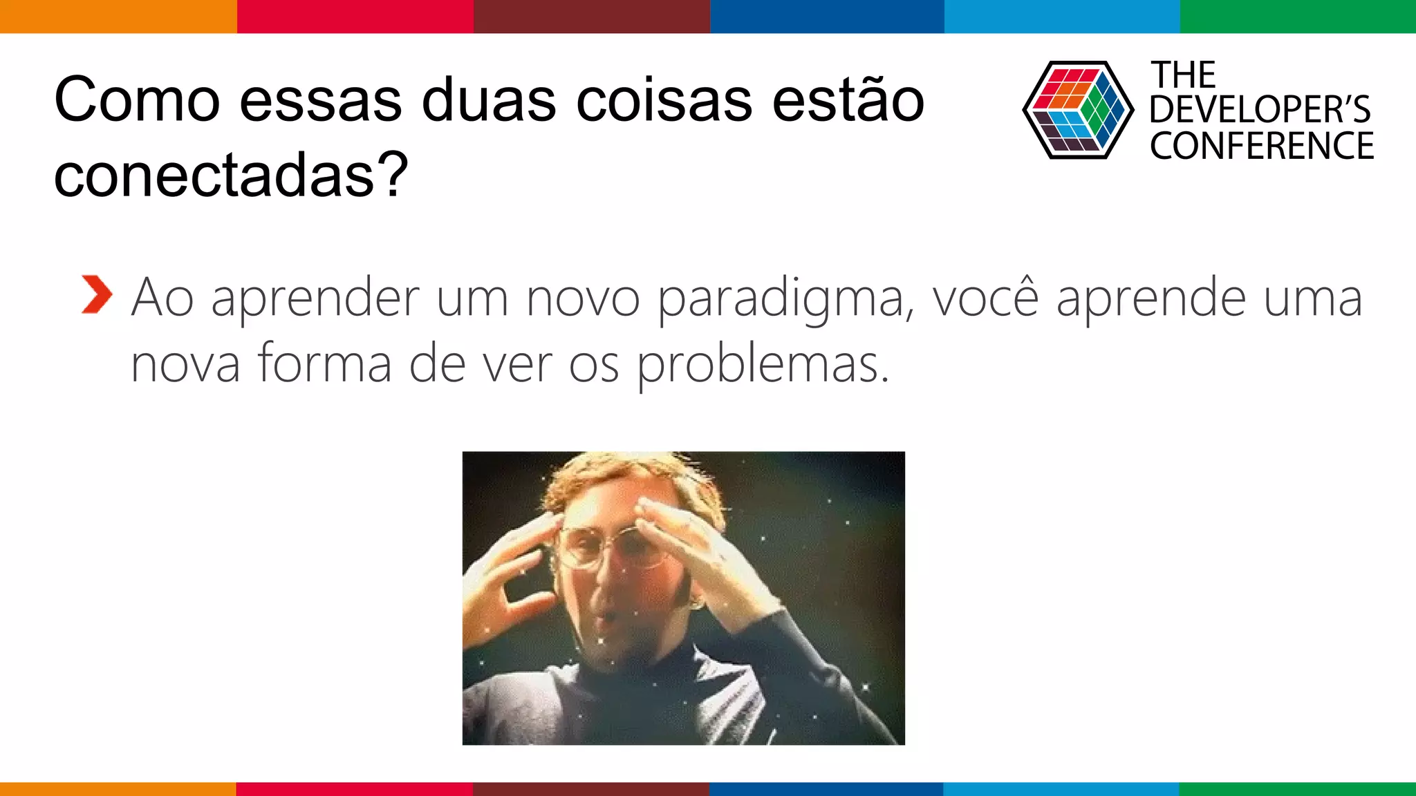 Globalcode – Open4education
Como essas duas coisas estão
conectadas?
Ao aprender um novo paradigma, você aprende uma
nova forma de ver os problemas.
 