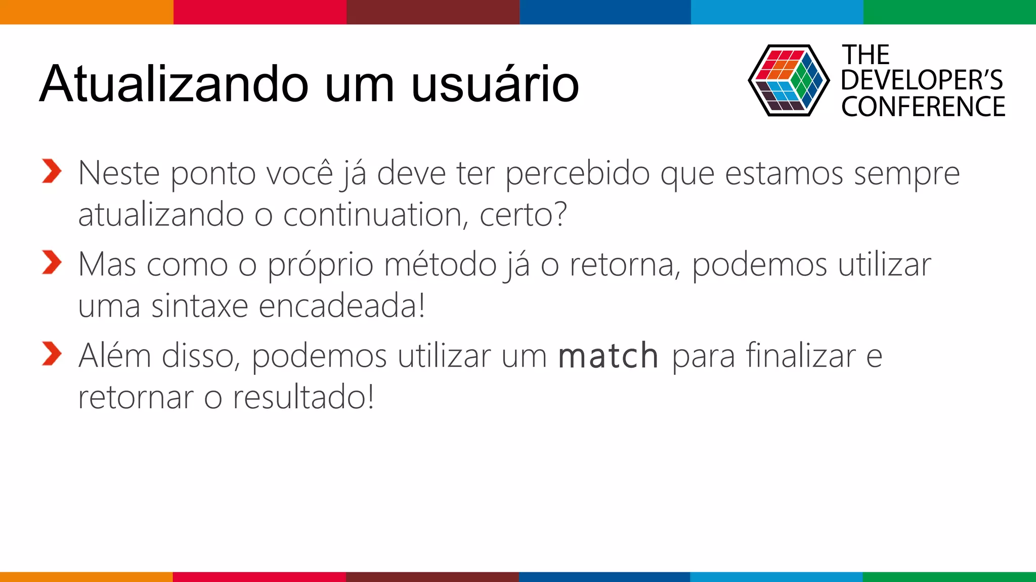 Globalcode – Open4education
Atualizando um usuário
Neste ponto você já deve ter percebido que estamos sempre
atualizando o continuation, certo?
Mas como o próprio método já o retorna, podemos utilizar
uma sintaxe encadeada!
Além disso, podemos utilizar um match para finalizar e
retornar o resultado!
 