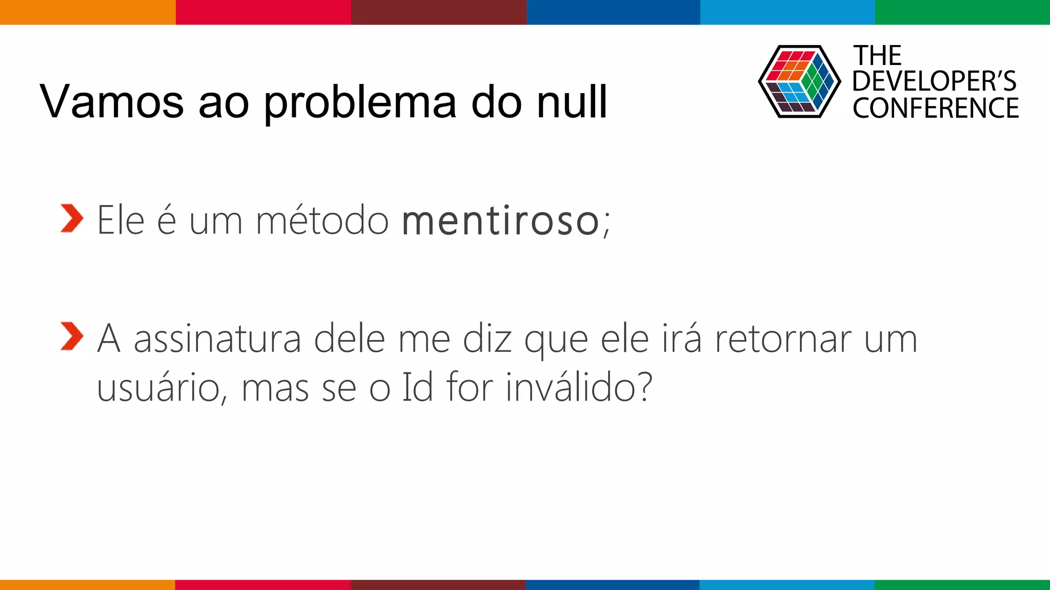 Globalcode – Open4education
Vamos ao problema do null
Ele é um método mentiroso;
A assinatura dele me diz que ele irá retornar um
usuário, mas se o Id for inválido?
 