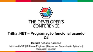 Globalcode – Open4education
Trilha .NET – Programação funcional usando
C#
Gabriel Schade Cardoso
Microsoft MVP | Software Engineer | Mestre em Computação Aplicada |
Professor | Escritor
 