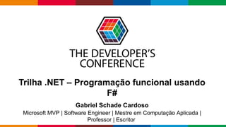Globalcode – Open4education
Trilha .NET – Programação funcional usando
F#
Gabriel Schade Cardoso
Microsoft MVP | Software Engineer | Mestre em Computação Aplicada |
Professor | Escritor
 
