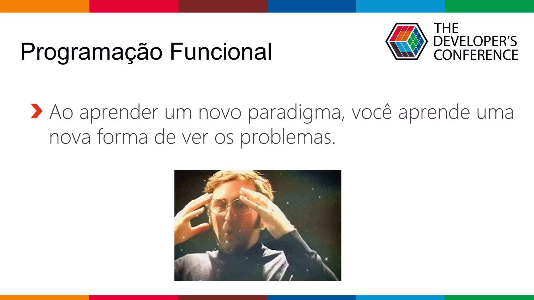 Globalcode – Open4education
Programação Funcional
Ao aprender um novo paradigma, você aprende uma
nova forma de ver os problemas.
 
