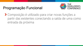 Globalcode – Open4education
Programação Funcional
Composição é utilizado para criar novas funções a
partir das existentes conectando a saída de uma como
entrada da próxima
 