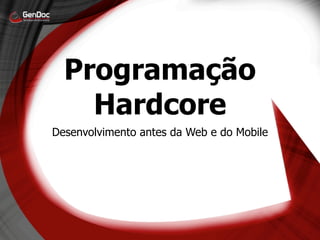 Programação
    Hardcore
Desenvolvimento antes da Web e do Mobile
 