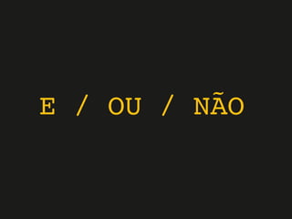 E / OU / NÃO
 