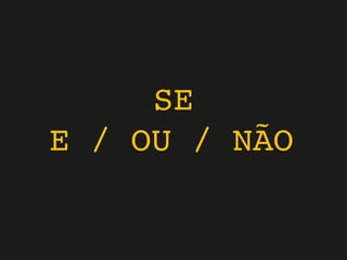 SE
E / OU / NÃO
 