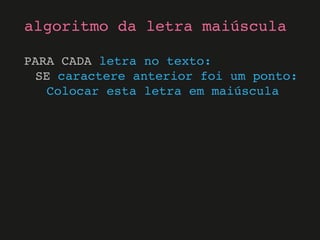 PARA CADA letra no texto:
SE caractere anterior foi um ponto:
Colocar esta letra em maiúscula
algoritmo da letra maiúscula
 