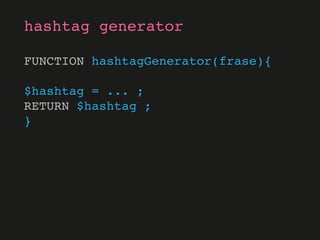FUNCTION hashtagGenerator(frase){
$hashtag = ... ;
RETURN $hashtag ;
}
hashtag generator
 