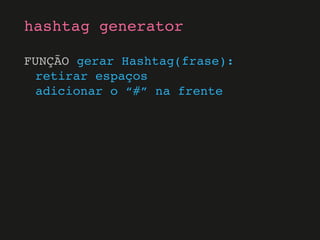 FUNÇÃO gerar Hashtag(frase):
retirar espaços
adicionar o “#” na frente
hashtag generator
 