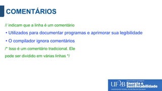 COMENTÁRIOS
// indicam que a linha é um comentário
• Utilizados para documentar programas e aprimorar sua legibilidade
• O compilador ignora comentários
/* Isso é um comentário tradicional. Ele
pode ser dividido em várias linhas */
 
