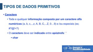 TIPOS DE DADOS PRIMITIVOS
• Caractere
• Toda e qualquer informação composta por um caractere alfa
numéricos (a, b, c,...z, A, B, C,...Z, 0…9) e /ou especiais (ex;
#?@!<?)
• O caractere deve ser indicado entre apóstrofo ‘ ‘
• char
 