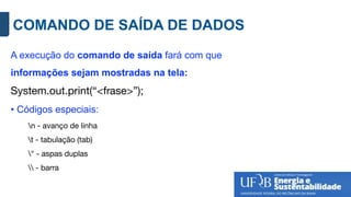 COMANDO DE SAÍDA DE DADOS
A execução do comando de saída fará com que
informações sejam mostradas na tela:
System.out.print(“<frase>”);
• Códigos especiais:
n - avanço de linha
t - tabulação (tab)
" - aspas duplas
 - barra
 