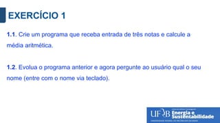 EXERCÍCIO 1
1.1. Crie um programa que receba entrada de três notas e calcule a
média aritmética.
1.2. Evolua o programa anterior e agora pergunte ao usuário qual o seu
nome (entre com o nome via teclado).
 