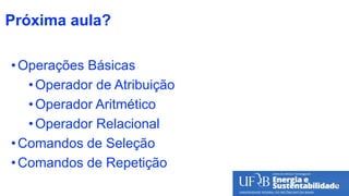Próxima aula?
•Operações Básicas
•Operador de Atribuição
•Operador Aritmético
•Operador Relacional
•Comandos de Seleção
•Comandos de Repetição
47
 