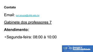 Contato
Email: iuri.souza@ufrb.edu.br
Gabinete dos professores 7
Atendimento:
•Segunda-feira: 08:00 à 10:00
 
