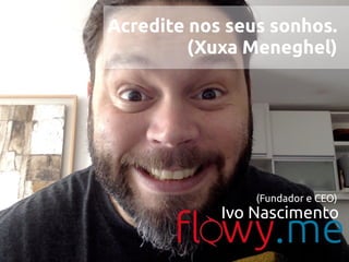 Ivo Nascimento
(Fundador e CEO)
Acredite nos seus sonhos.
(Xuxa Meneghel)
 