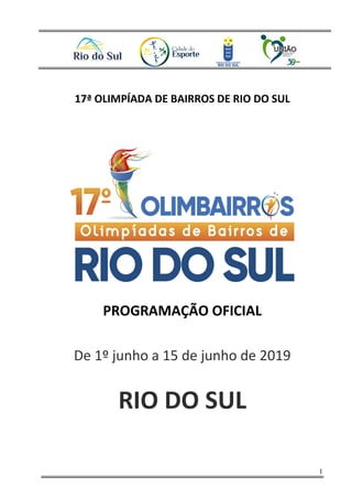1
17ª OLIMPÍADA DE BAIRROS DE RIO DO SUL
PROGRAMAÇÃO OFICIAL
De 1º junho a 15 de junho de 2019
RIO DO SUL
 