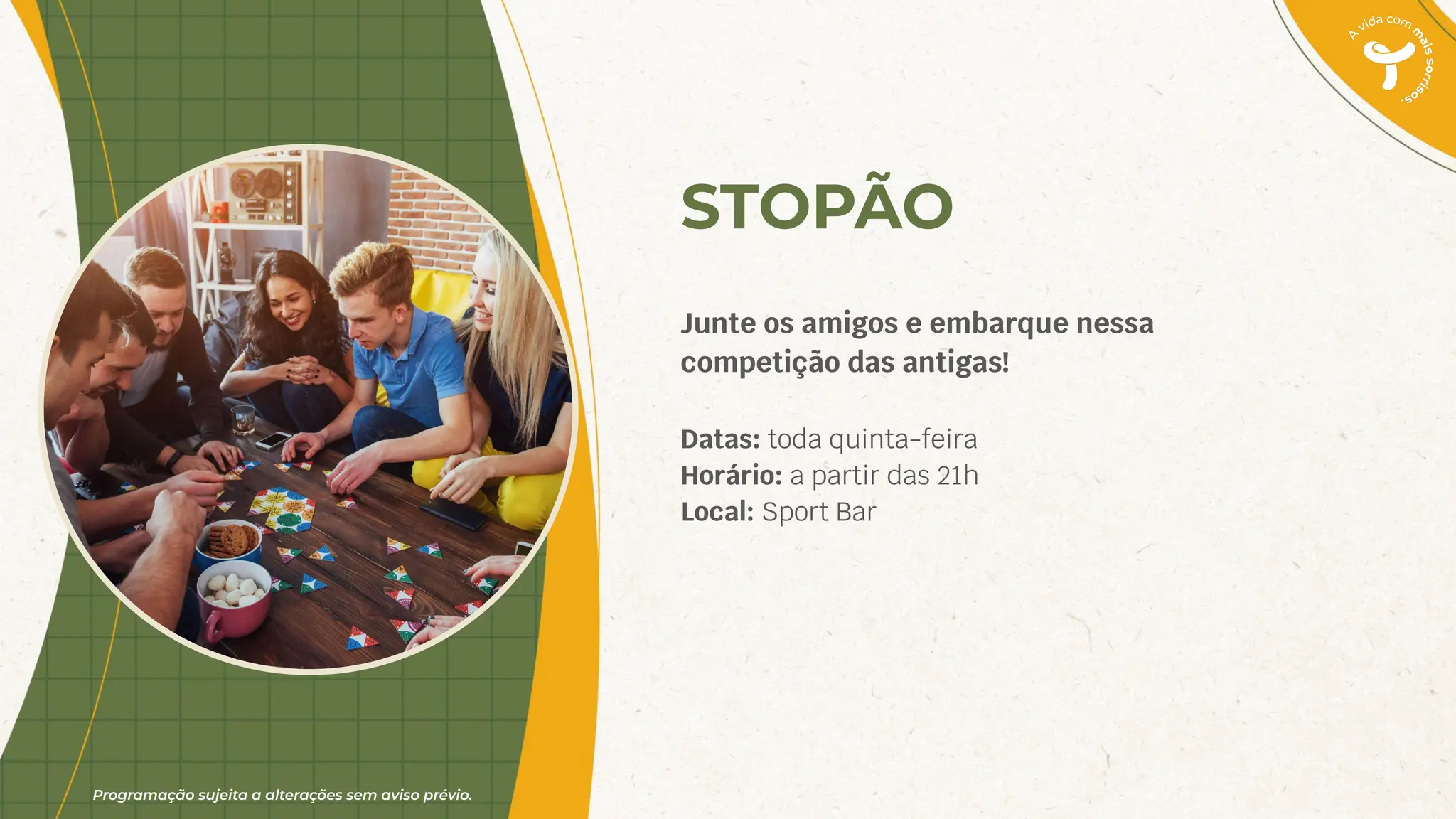 Programação sujeita a alterações sem aviso prévio.
STOPÃO
Junte os amigos e embarque nessa
competição das antigas!
Datas: toda quinta-feira
Horário: a partir das 21h
Local: Sport Bar
 