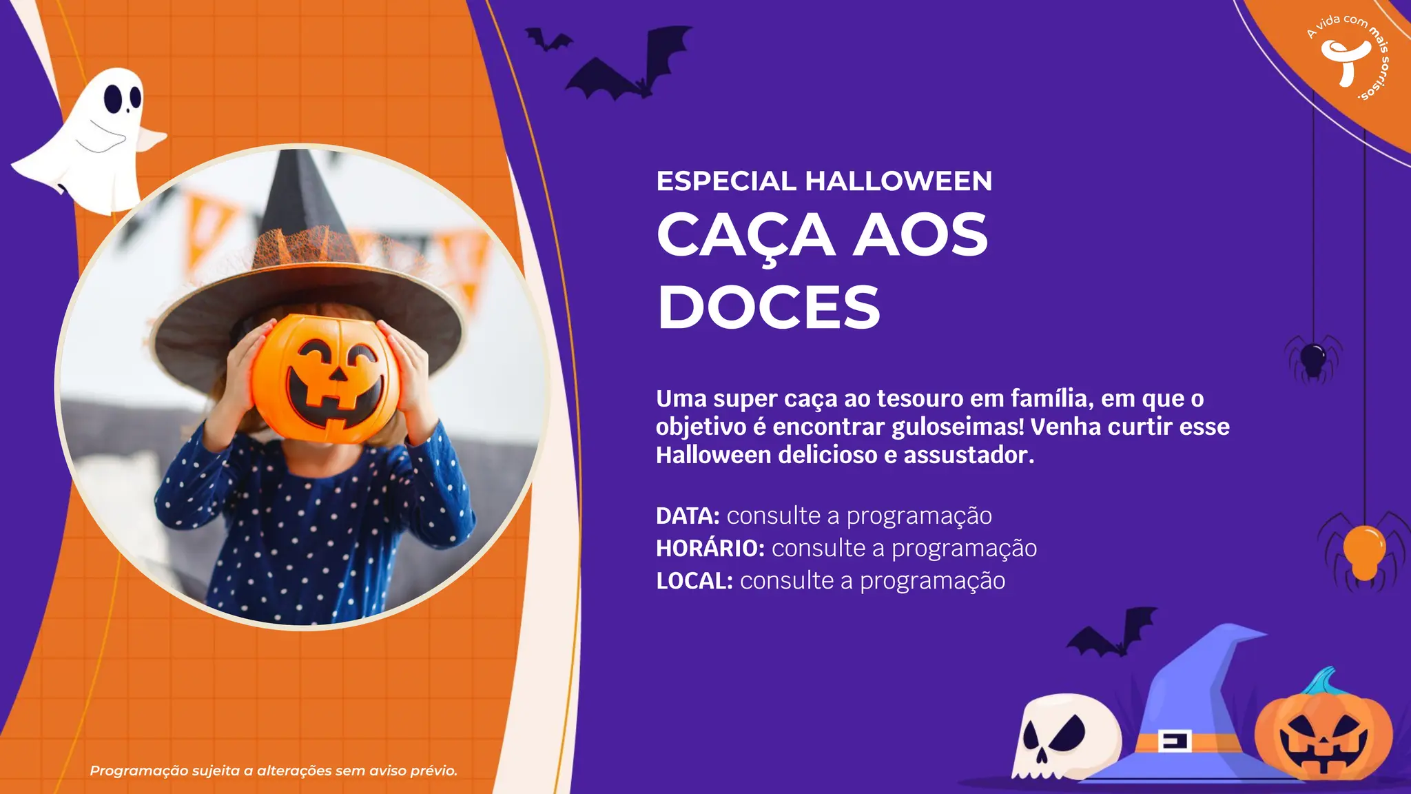 Programação sujeita a alterações sem aviso prévio.
ESPECIAL HALLOWEEN
CAÇA AOS
DOCES
Uma super caça ao tesouro em família, em que o
objetivo é encontrar guloseimas! Venha curtir esse
Halloween delicioso e assustador.
DATA: consulte a programação
HORÁRIO: consulte a programação
LOCAL: consulte a programação
 