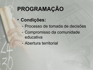 PROGRAMAÇÃO Condições: Processo de tomada de decisões Compromisso da comunidade educativa Abertura territorial 