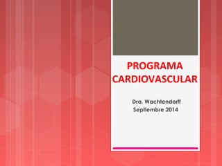 PROGRAMA 
CARDIOVASCULAR 
Dra. Wachtendorff 
Septiembre 2014 
 