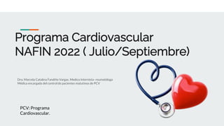 Programa Cardiovascular
NAFIN 2022 ( Julio/Septiembre)
Dra. Marcela Catalina Fandiño Vargas. Medica Internista- reumatóloga
Médica encargada del control de pacientes matutinos de PCV
PCV: Programa
Cardiovascular.
 