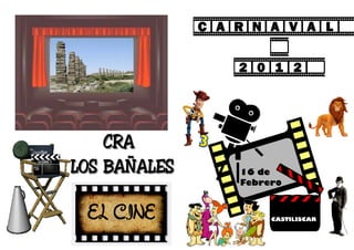 CARNAVAL

                2012


    CRA
LOS BAÑALES     16 de
                Febrero


 EL CINE             CASTILISCAR
 