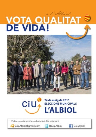 24 de maig de 2015
eleccions municipals
l’albiol
DE VIDA!
VOTA QUALITAT
@Ciu.Albiol Ciu.Albiol
Podeu contactar amb la candidatura de CiU mitjançant:
Ciu.Albiol@gmail.com
 