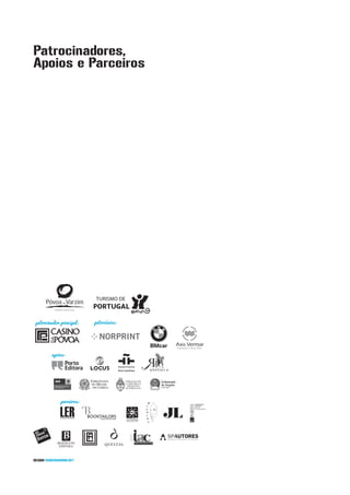 Patrocinadores,
Apoios e Parceiros




 patrocinador principal:          patrocínios:




         apoios:




                                EMBAIXADA        EMBAJADA DE    Embaixada
                                DO BRASIL        LA REPUBLICA
                                                  ARGENTINA     de Angola
                                 EM LISBOA
           EMBAJADA DE MÉXICO
                                                                em Portugal
           EN PORTUGAL
                                                 EN PORTUGAL




                  parceiros:




DESIGN ROGERAMORIM.NET
 