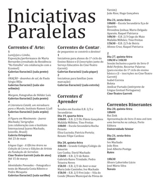 Correntes d' Arte:
1
Lum(p)en e Limbo,
Exposição/performance de Marta
Bernardes (resultado da Residência
“No Entulho” em colaboração com a
Ecosteel)
Galerias Euracini2 (sala pente)
2
ORAÇÃO - desenhos de sal, de Paulo
Sérgio BEJu
Galerias Euracini2 (sala são
selimão)
3
Margem, Fotograϐias de Hélder Luı́s
Galerias Euracini2 (sala pente)
4
A Literatura Catalã, um miradouro
para o Mundo, Instituto Ramon LLull
Galerias Euracini2 (sala arpão)
5
A Figura em Movimento - Juarez
Machado/ Serigraϔias
(em colaboração com o Instituto
Internacional Juarez Machado,
Joinville, Brasil)
Galeria Ortopóvoa
Até 23 de maio
6
Língua Cega - A Oϔicina Arara na
Coleção de Livros e Edições de Artista
da Fundação de Serralves
Cine-Teatro Garrett (sala de atos)
Até 15 de março
7
Identidades Povoadas – Fotograϐia e
texto de Manuela Costa Ribeiro e
Pedro Mesquita
Galerias Euracini2 (sala sarilho)
Correntes de Contar-
de pequenino se constrói o destino!
1
Iniciativas para alunos do 1º ciclo do
Ensino Básico e JI (inscrições junto do
Serviço Educativo do Cine-Teatro
Garrett)
Galerias Euracini2 (sala pique)
2
Iniciativas para famı́lias (sem
marcação)
Galerias Euracini2 (sala estrela)
Correntes d'
Aprender
1
Sessões em Escolas E.B. 2/3 e
Secundárias
Dia 19, quarta-feira
10h00 – E.B. 2/3 Dr. Flávio Gonçalves
Mafalda Milhões; Tino Freitas
10h00 – Escola Secundária Rocha
Peixoto
Elisa Lucinda; Patrı́cia Portela;
Renato Filipe Cardoso
Dia 20, quinta-feira
10h30 – Grande Colégio/Colégio de
Amorim
Leo Cunha; David Machado
15h00 – E.B. 2/3 de Rates
Gabriela Ruivo Trindade; Pedro
Teixeira Neves
15h30 – E.B. 2/3 de Aver-o-mar
Maria João Cantinho; Ivo Machado
15h30 – E.B. 2/3 Frei João – Vila do
Conde (Museu Municipal da Póvoa de
Varzim)
João Rios; Hugo Gonçalves
Dia 21, sexta-feira
10h00 – Escola Secundária Eça de
Queirós
Hirondina Joshua; Mario Delgado
Aparaı́n; Raquel Patriarca
10h30 – E.B. 2/3 Cego do Maio
Mafalda Milhões; Tino Freitas
15h30 – E.B. 2/3 de Beiriz
Afonso Cruz; Raquel Patriarca
2
Dia 27, quinta-feira
10h30 e 14h30
Sessão Inclusiva a partir do livro O
Bebé Perfeito, Recortar Palavras
(para escolas do 1º ciclo do ensino
básico e JI – inscrições no Cine-Teatro
Garrett)
Isabel Correia
Bolota
Amı́lcar Furtado (intérprete de
Lı́ngua Gestual Portuguesa)
Cine-Teatro Garrett
Correntes Itinerantes
Dia 20, quinta-feira
18h00
Rui Zink
Apresentação do livro O meu avô tem
uma borracha na cabeça, Porto
Editora
Universidade Sénior
Dia 21, sexta-feira
18h00
Ivo Machado
João Rios
José Alberto Postiga
Rates
18h30
AƵlvaro Laborinho Lúcio
José Mário Silva
Navais
Iniciativas
Paralelas
 
