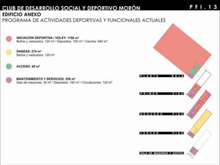 P F I . 1 3CLUB DE DESARROLLO SOCIAL Y DEPORTIVO MORÓN
EDIFICIO ANEXO
PROGRAMA DE ACTIVIDADES DEPORTIVAS Y FUNCIONALES ACTUALES
 