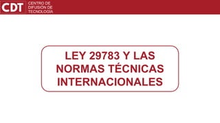 LEY 29783 Y LAS
NORMAS TÉCNICAS
INTERNACIONALES
 