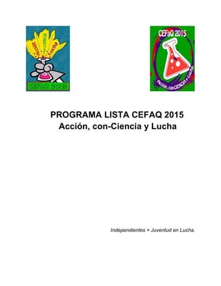 PROGRAMA LISTA CEFAQ 2015
Acción, con-Ciencia y Lucha
Independientes + Juventud en Lucha.
 