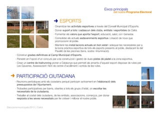 · Dinamitzar les activitats esportives a través del Consell Municipal d'Esports.
· Donar suport a tots i cadascun dels clubs, entitats i esportistes de Celrà.
· Fomentar els valors que aporta l'esport; educació, salut, oci i benestar.
· Consolidar els actuals esdeveniments esportius i creació de nous que
promocionin el poble.
· Mantenir les instal·lacions actuals en bon estat i adequar les necessàries per a
la bona pràctica esportiva de tots els esports presents al poble, destacant la del
Pavelló de les piscines (terra, sostre i il·luminació).
· Construir grades deﬁnitives al Camp Municipal d'Esports.
· Persistir en l'opció d'un concurs per a la construcció i gestió de dues pistes de pàdel a la zona esportiva.
· Crear un centre de trailrunning pioner a Catalunya que permeti als amants d'aquest esport disposar de rutes per
Les Gavarres. Assessorant i fent de centre d'acolliment i sortida de les rutes.
ESPORTS
Eixos principals
del nostre Programa Electoral
· Reunions periòdiques amb els ciutadans perquè participin activament en l'elaboració dels
pressupostos de l'Ajuntament.
· Trobades participatives per barris, obertes a tots els grups d'edat, on escoltar les
necessitats de la ciutadania.
· Treballar al costat dels ciutadans, de les entitats, associacions, comerços, per donar
resposta a les seves necessitats per fer créixer i millorar el nostre poble.
PARTICIPACIÓ CIUTADANA
Eleccionsmunicipals2015 | Celrà
 