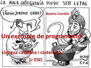 Llengua catalana i castellana  1r ESO   Un exemple de programació Beatriz Comella  