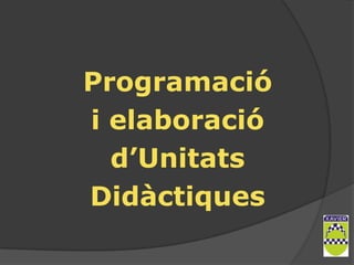 Programació
i elaboració
  d’Unitats
Didàctiques
 