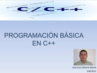 PROGRAMACIÓN BÁSICA
EN C++
Jose Luis Cabrera Garcia.
3/09/2013
 