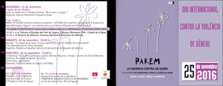 DIVENDRES, 25 de novembre
A partir de les 10:00 h.
Juego en asfalto en el Triángulo Umbral: “No es solo un juego…”.
Organitza: Àrea de Feminisme d’Esquerra Unida.
A les 12:00 h
MINUT DE SILENCI contra la violència de gènere, i LECTURA d’un manifest institucional. A la porta del
Palau Municipal a Sagunt i a la mateixa hora a la Tinència d’Alcaldia del Port de Sagunt.
19:00 h. a la Tinència d’Alcaldia del Port de Sagunt. Convoca Moviment EVA, i Consell de la Dona.
19:30 h. al Parterre de València. Convoca Moviment Feminista de València.
DIMARTS, 29 de novembre, 19:00 h
Xarrada: “ La imatge de la dona i la seua representació en els mitjans de comunicació”
A les dependències de l’Àrea d’Igualtat.
Organitza: Regidoria d’Igualtat amb la col·laboració de la Diputació de València.
DIMECRES, 30 de novembre, 19:00 h.
Conferència: “Voces de mujeres que quieren silenciar. Mujeres y refugio”, a càrrec de Fátima Martínez
Gutiérrez. Periodista, fotògrafa i activista.
Centre Cívic, sala d’actes.
Organitza: Col·lectiu Dones de Sagunt, 8 de Març.
EXPOSICIONS:
Del 2 al 27 de novembre
Polipticos. La Tira de Dones
Casa Municipal de Cultura
C/ Progrés, 9. Port de Sagunt
DIAINTERNACIONAL
CONTRALAVIOLÈNCIA
DEGÈNERE
25de novembre
2016
A la vesprada, el Consell Municipal de la Dona convida la ciutadania a afegir-se a les mobilitzacions per l’eliminació de la violència masclista.
De l’11 al 25 de novembre
Exposició de cartells de la XIII Edició
“CAMPANYA SENSIBILITZACIÓ 25 DE NOVEMBRE”
al hall del Centre Cívic. Port de Sagunt.
 