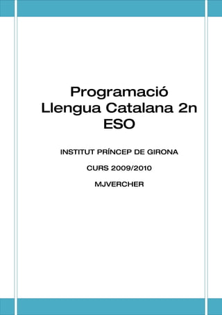 Programació
Llengua Catalana 2n
        ESO
  INSTITUT PRÍNCEP DE GIRONA

       CURS 2009/2010

         MJVERCHER




                               1
 