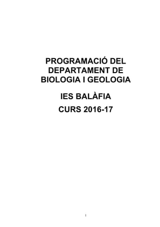 1
PROGRAMACIÓ DEL
DEPARTAMENT DE
BIOLOGIA I GEOLOGIA
IES BALÀFIA
CURS 2016-17
 