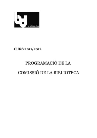 CURS 2011/2012



     PROGRAMACIÓ DE LA

  COMISSIÓ DE LA BIBLIOTECA
 